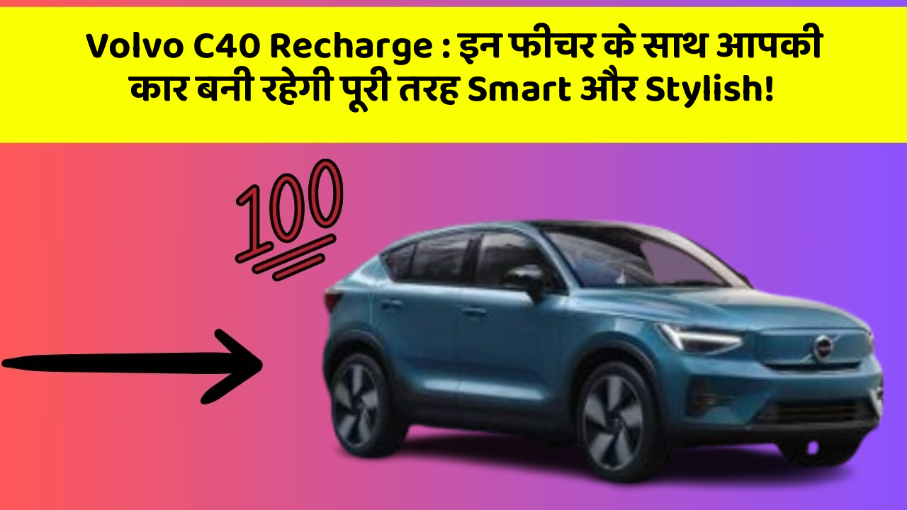 Volvo C40 Recharge: इन फीचर के साथ आपकी कार बनी रहेगी पूरी तरह Smart और Stylish!