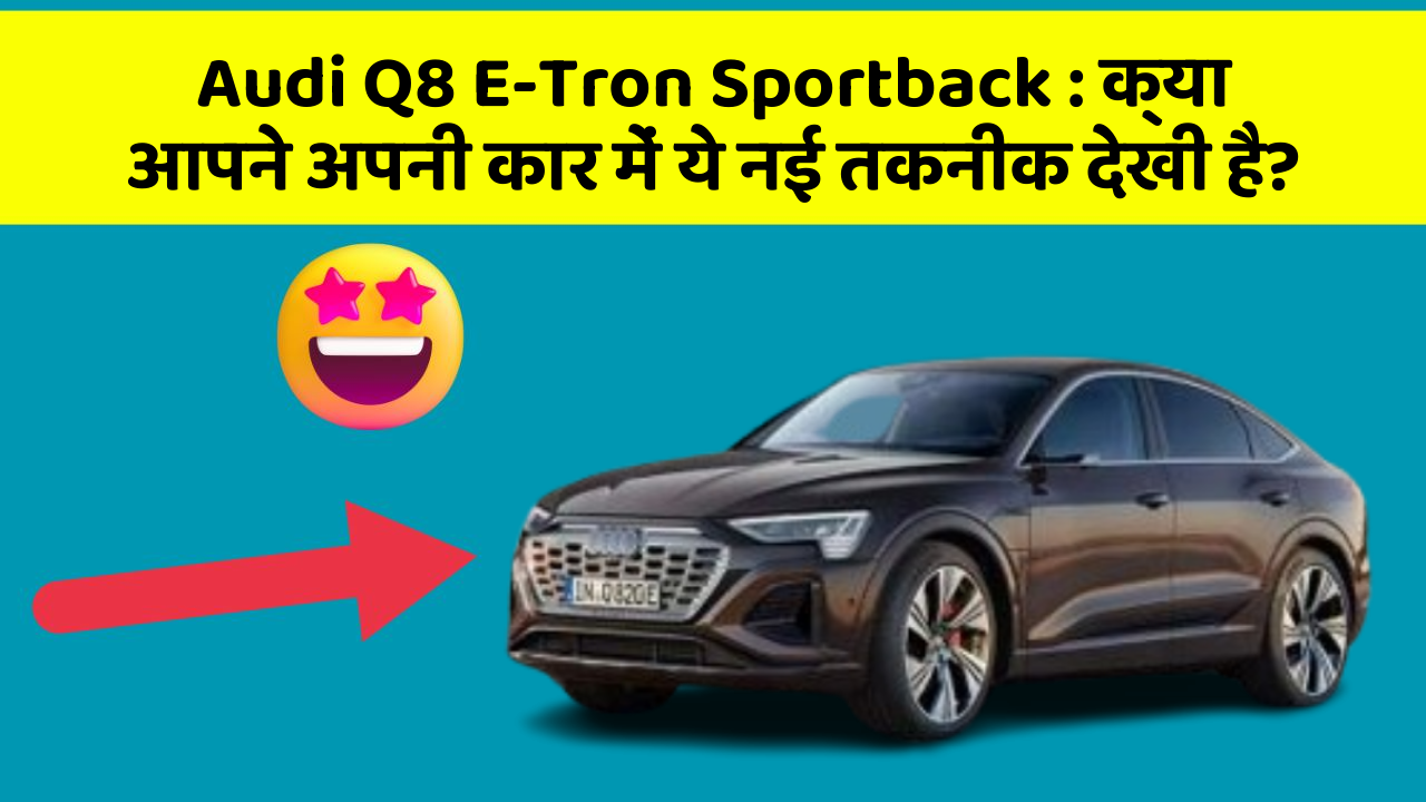 Audi Q8 E-Tron Sportback: क्या आपने अपनी कार में ये नई तकनीक देखी है?