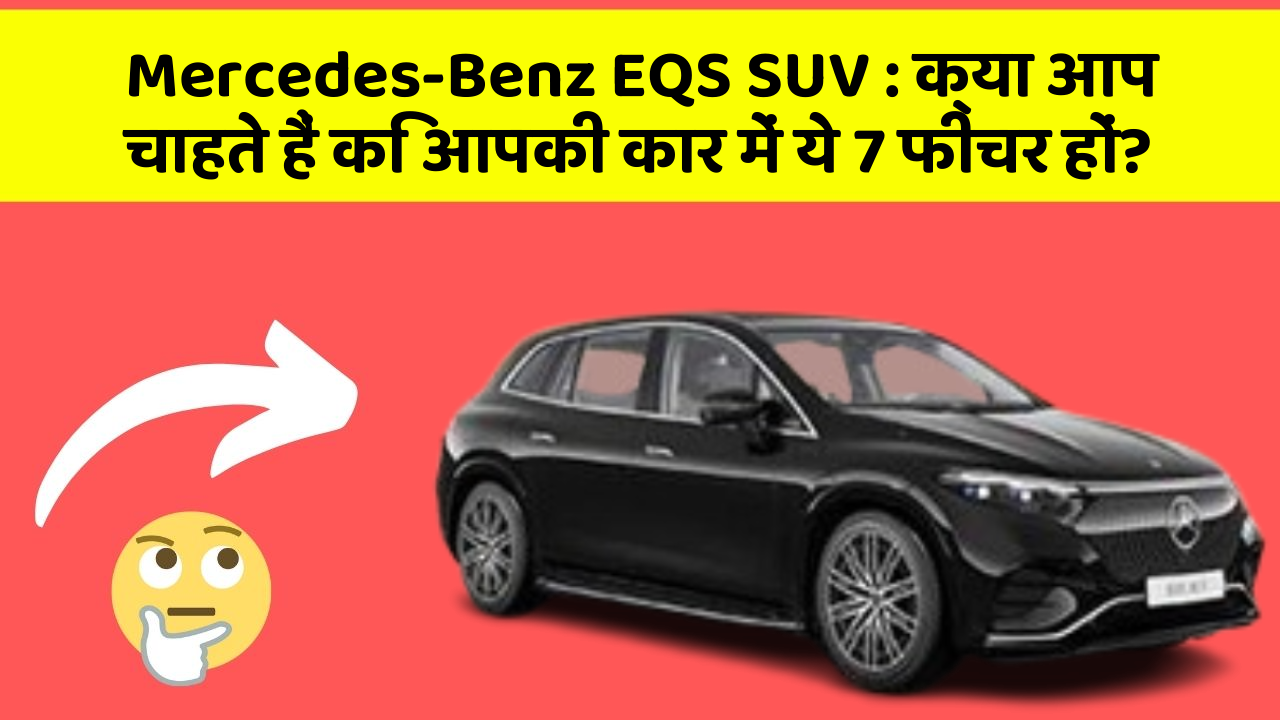 Mercedes-Benz EQS SUV: क्या आप चाहते हैं कि आपकी कार में ये 7 फीचर हों?