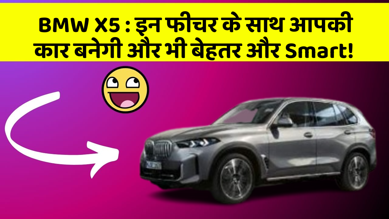 BMW X5: इन फीचर के साथ आपकी कार बनेगी और भी बेहतर और Smart!