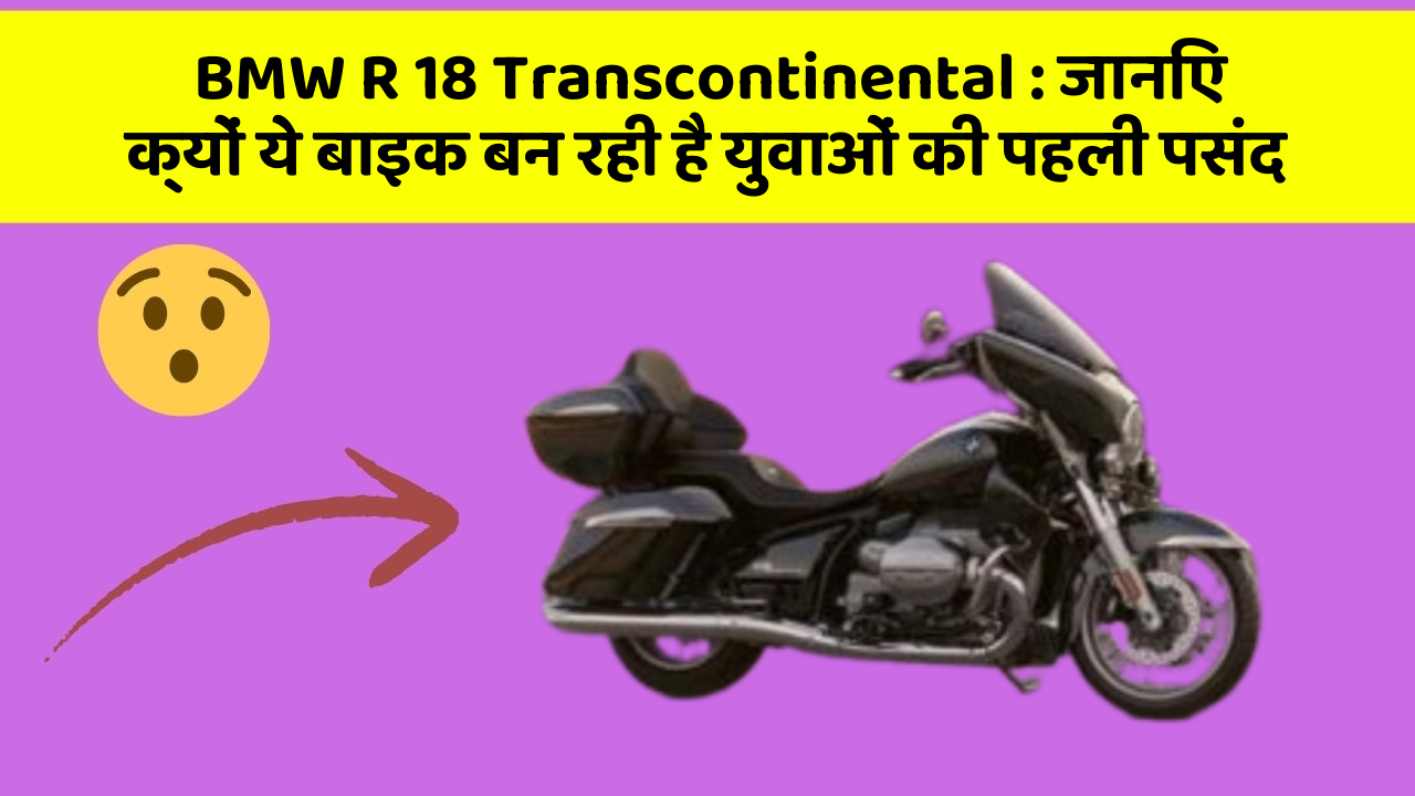 BMW R 18 Transcontinental : जानिए क्यों ये बाइक बन रही है युवाओं की पहली पसंद