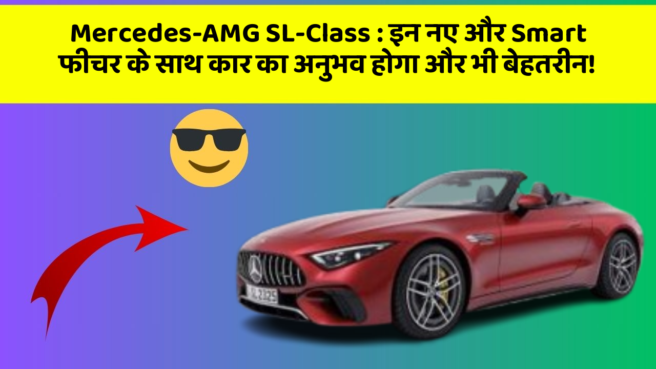 Mercedes-AMG SL-Class : इन नए और Smart फीचर के साथ कार का अनुभव होगा और भी बेहतरीन!