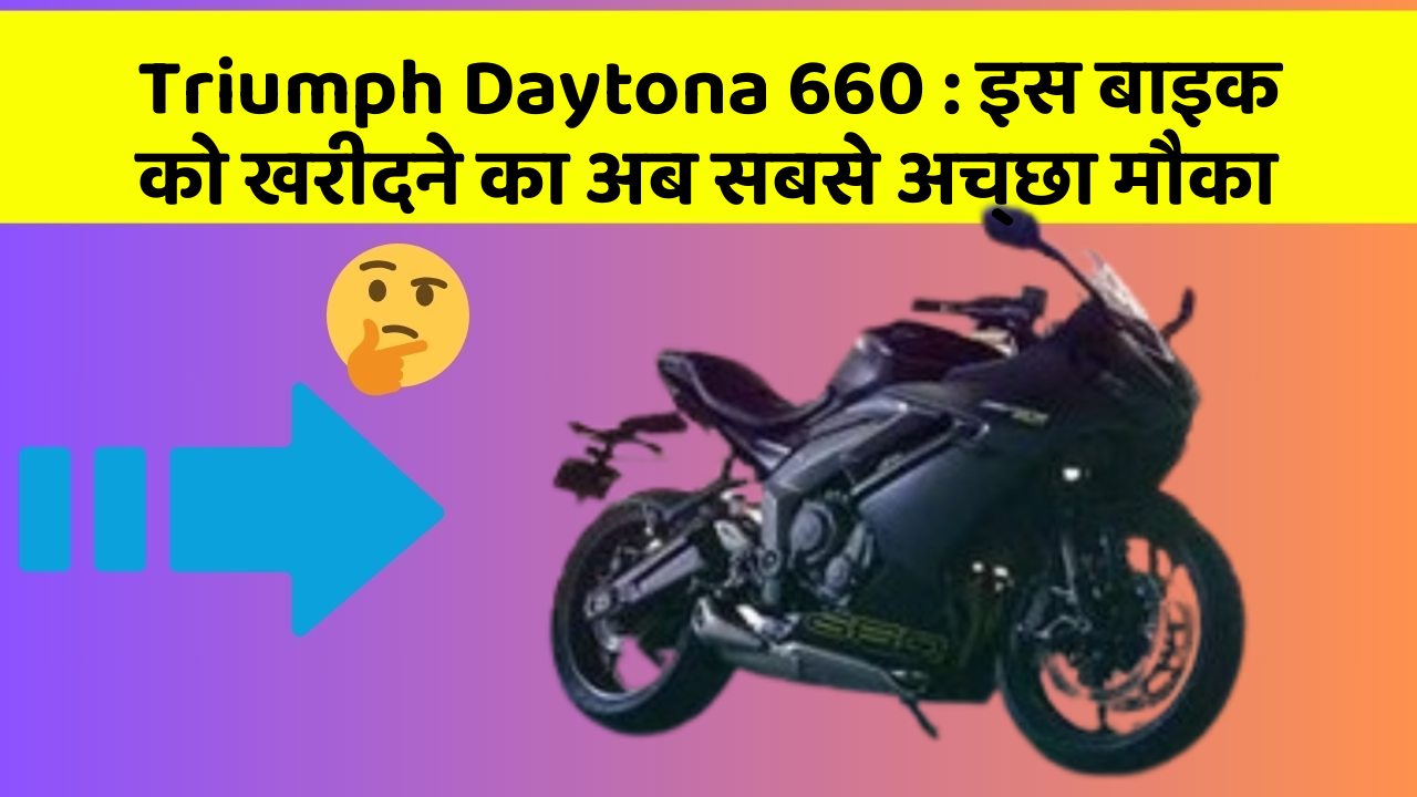 Triumph Daytona 660: इस बाइक को खरीदने का अब सबसे अच्छा मौका