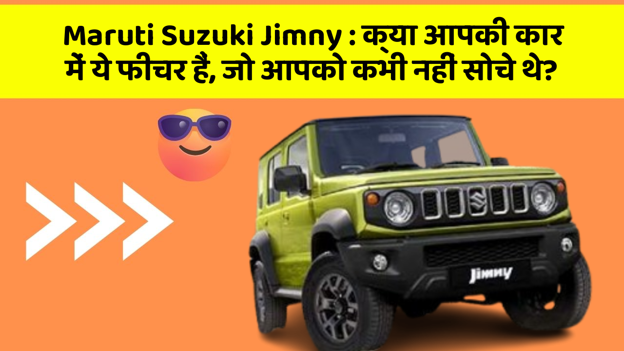 Maruti Suzuki Jimny: क्या आपकी कार में ये फीचर हैं, जो आपको कभी नहीं सोचे थे?