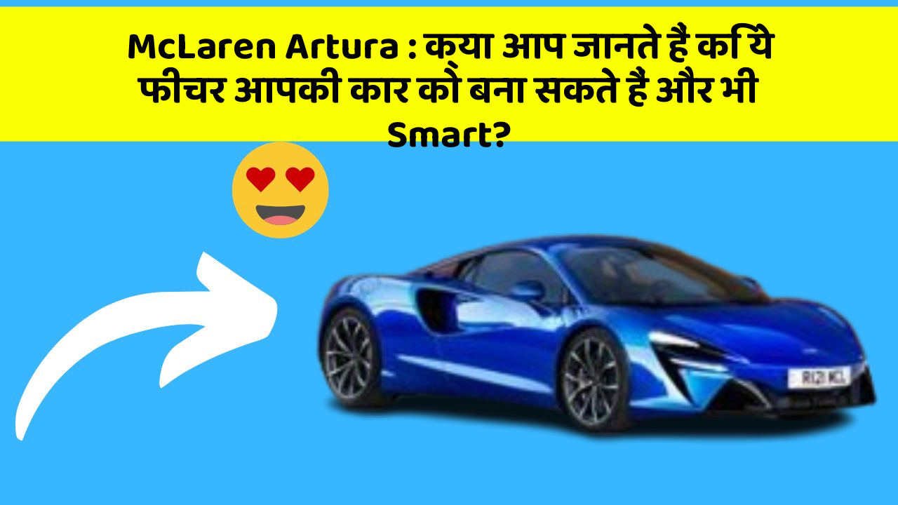McLaren Artura: क्या आप जानते हैं कि ये फीचर आपकी कार को बना सकते हैं और भी Smart?