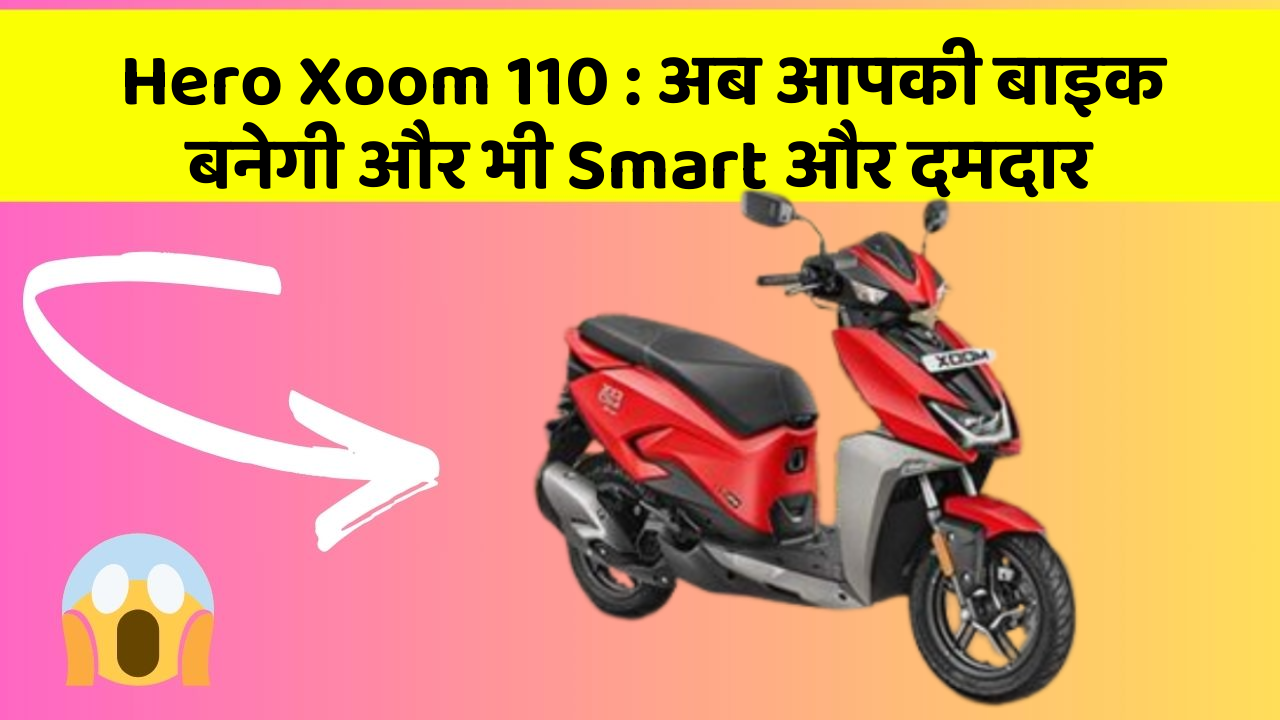 Hero Xoom 110 : अब आपकी बाइक बनेगी और भी Smart और दमदार