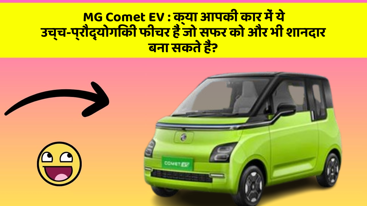MG Comet EV : क्या आपकी कार में ये उच्च-प्रौद्योगिकी फीचर हैं जो सफर को और भी शानदार बना सकते हैं?