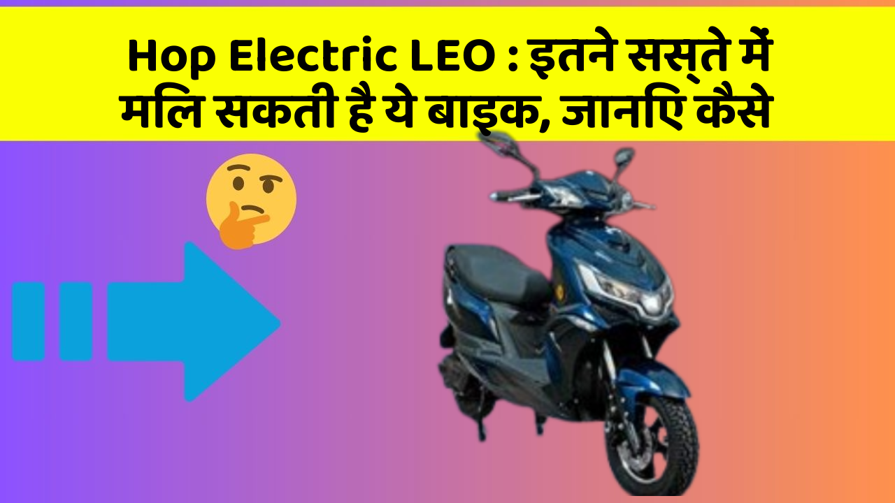 Hop Electric LEO: इतने सस्ते में मिल सकती है ये बाइक, जानिए कैसे