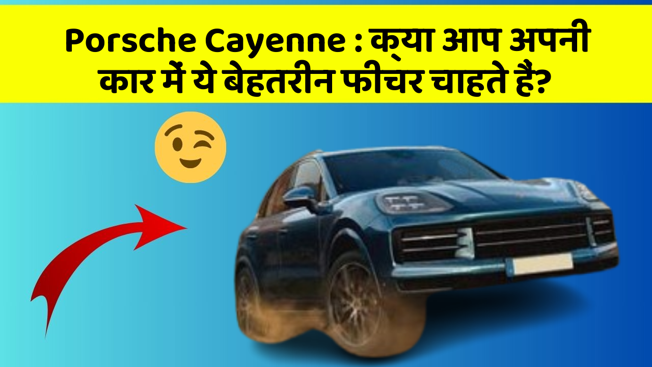 Porsche Cayenne: क्या आप अपनी कार में ये बेहतरीन फीचर चाहते हैं?