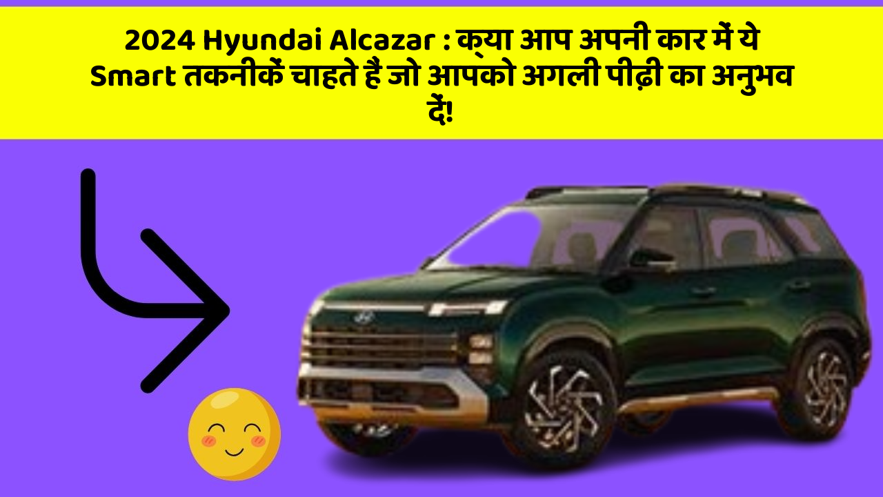 2024 Hyundai Alcazar: क्या आप अपनी कार में ये Smart तकनीकें चाहते हैं जो आपको अगली पीढ़ी का अनुभव दें!