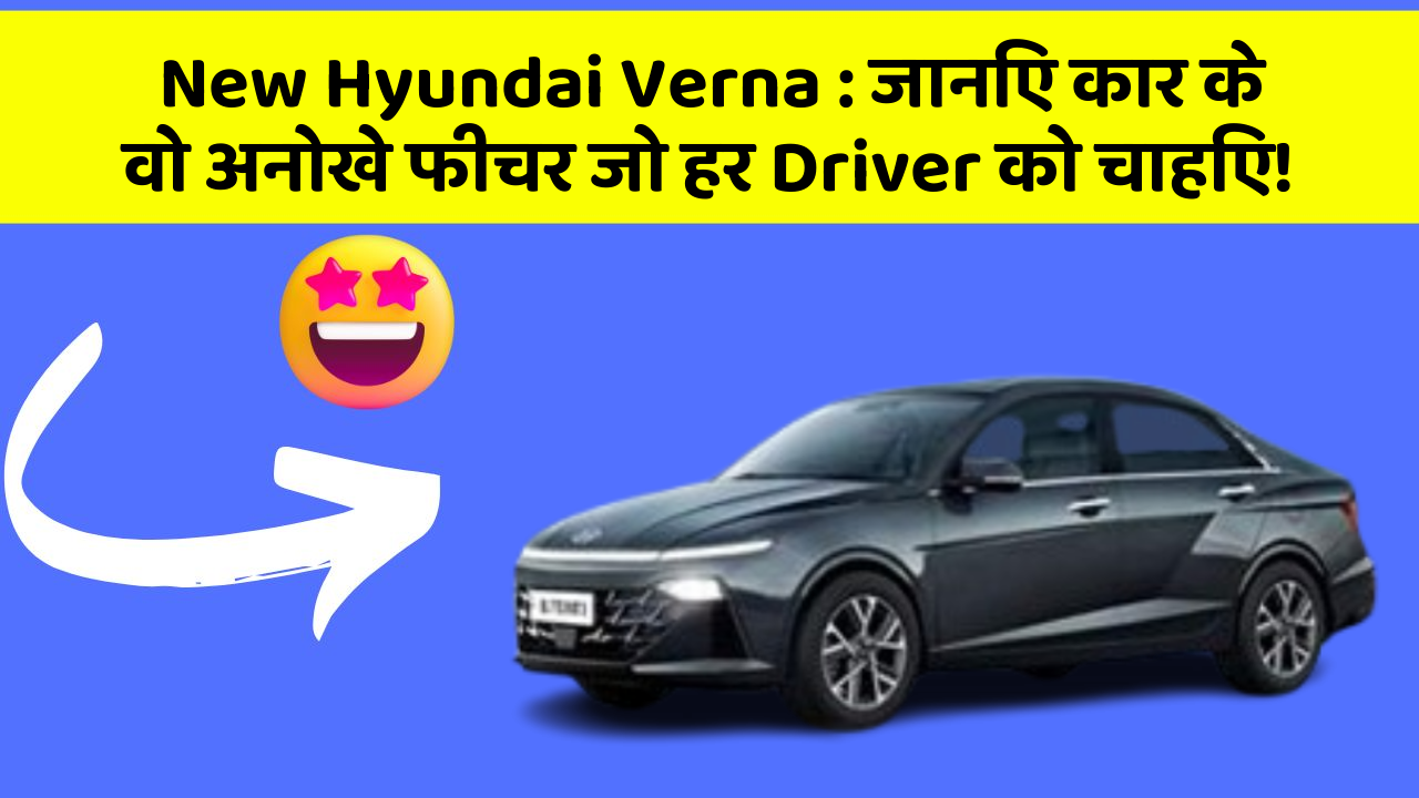 New Hyundai Verna : जानिए कार के वो अनोखे फीचर जो हर Driver को चाहिए!