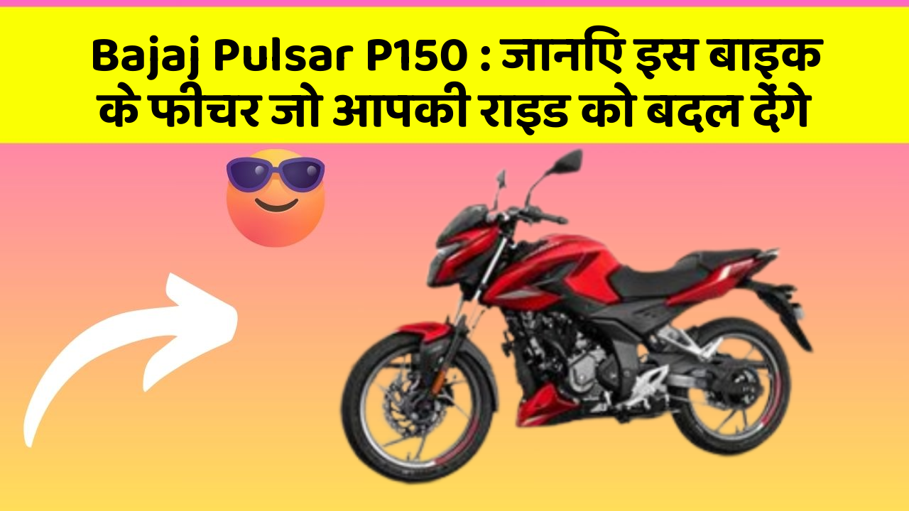 Bajaj Pulsar P150 : जानिए इस बाइक के फीचर जो आपकी राइड को बदल देंगे