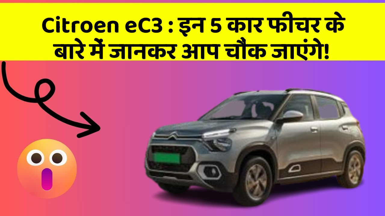 Citroen eC3: इन 5 कार फीचर के बारे में जानकर आप चौंक जाएंगे!