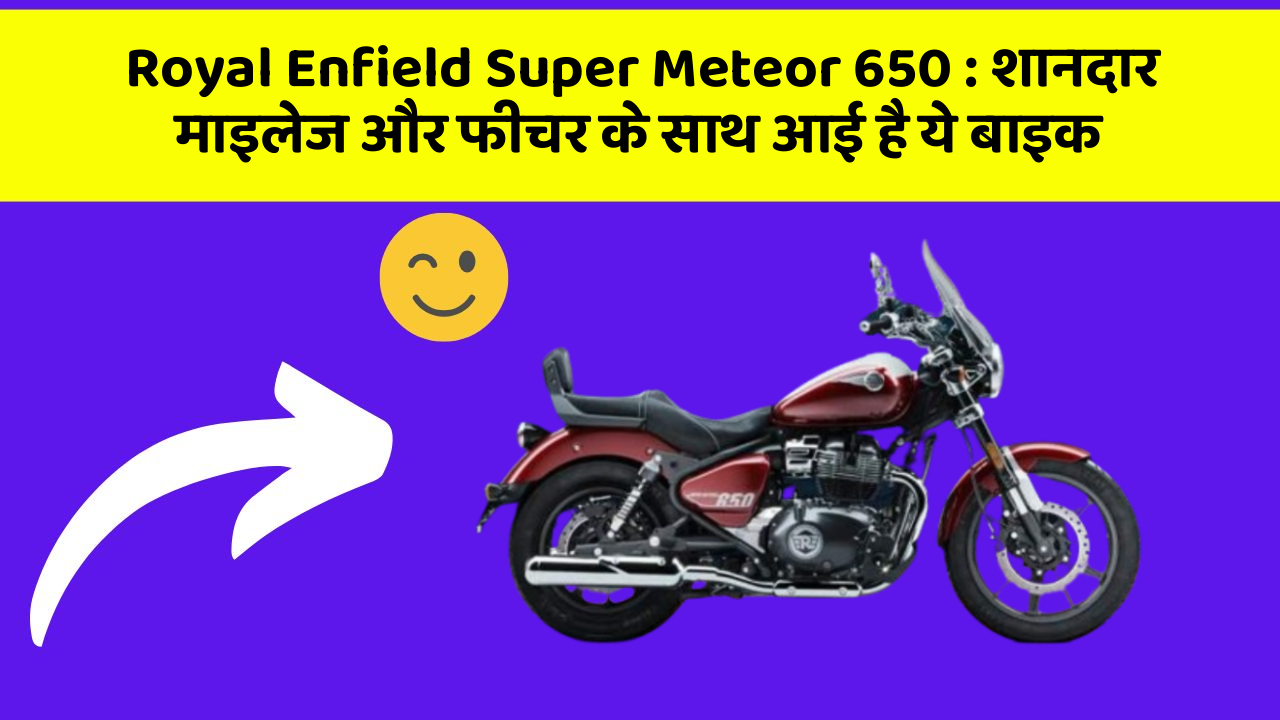 Royal Enfield Super Meteor 650 : शानदार माइलेज और फीचर के साथ आई है ये बाइक