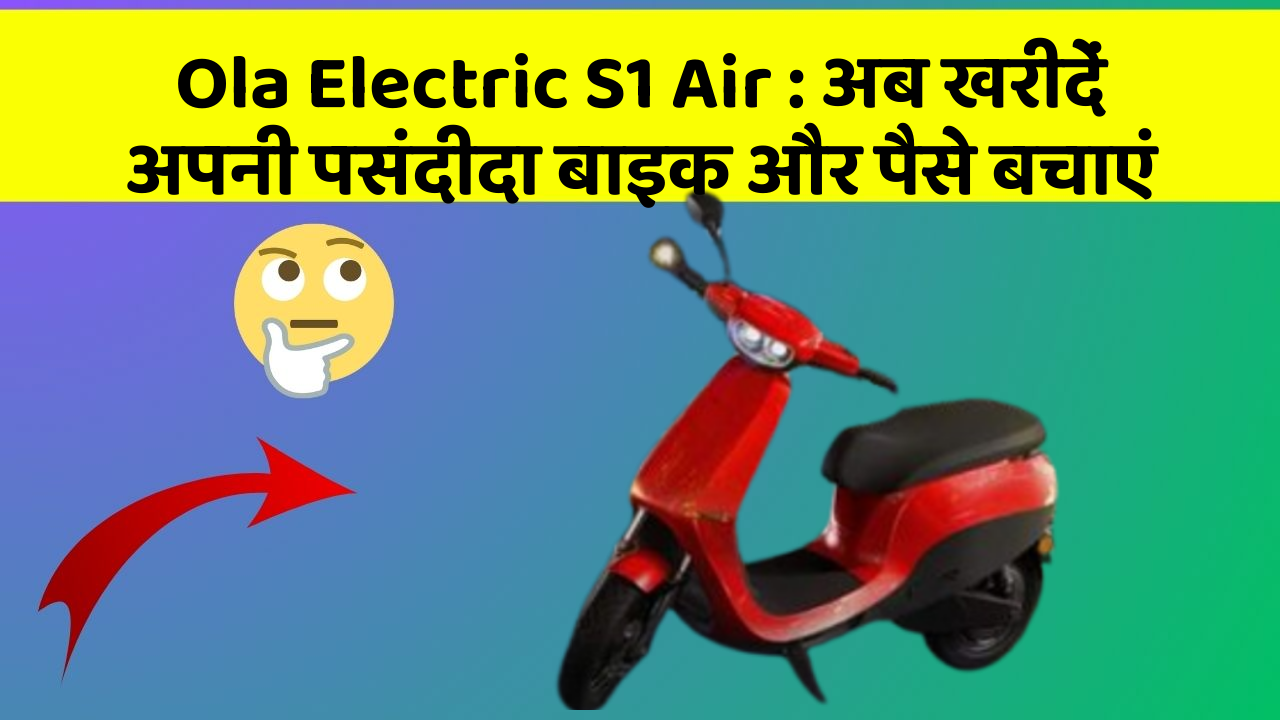 Ola Electric S1 Air: अब खरीदें अपनी पसंदीदा बाइक और पैसे बचाएं